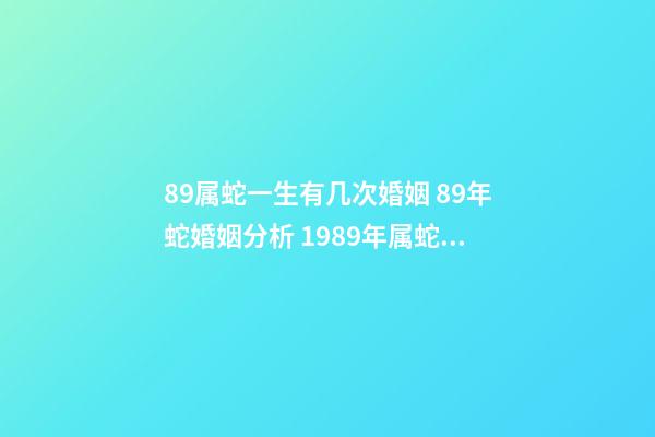 89属蛇一生有几次婚姻 89年蛇婚姻分析 1989年属蛇人的婚姻-第1张-观点-玄机派